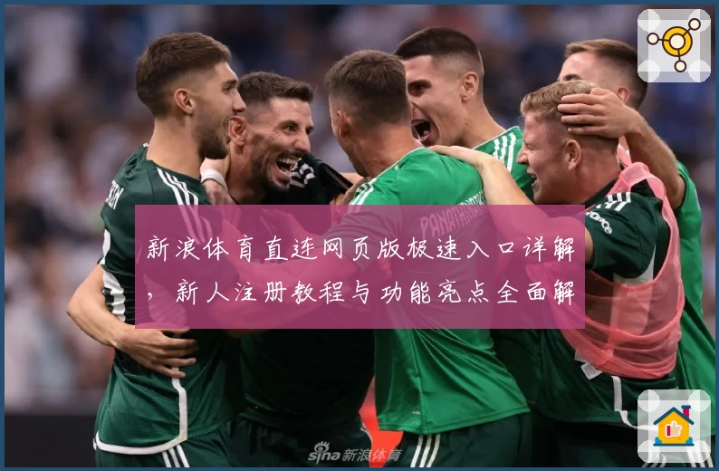 新浪体育直连网页版极速入口详解，新人注册教程与功能亮点全面解析