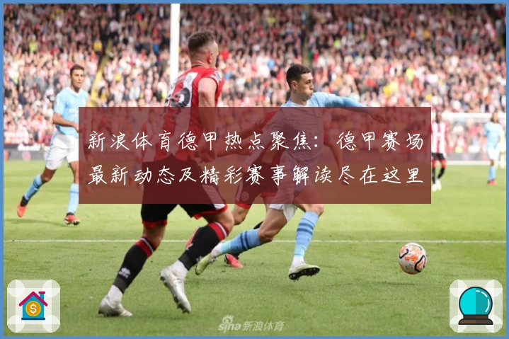 新浪体育德甲热点聚焦:德甲赛场最新动态及精彩赛事解读尽在这里
