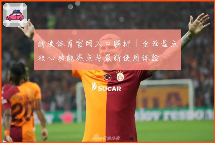 新浪体育官网入口解析｜全面盘点核心功能亮点与最新使用体验