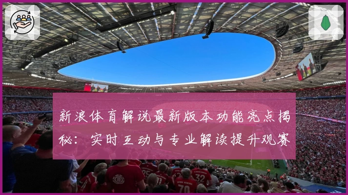 新浪体育解说最新版本功能亮点揭秘：实时互动与专业解读提升观赛体验