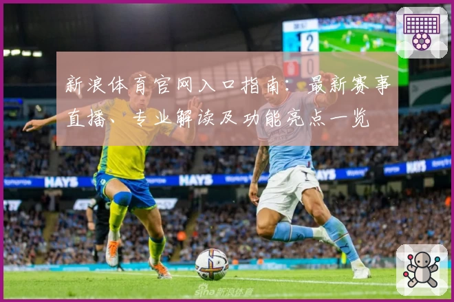 新浪体育官网入口指南：最新赛事直播、专业解读及功能亮点一览