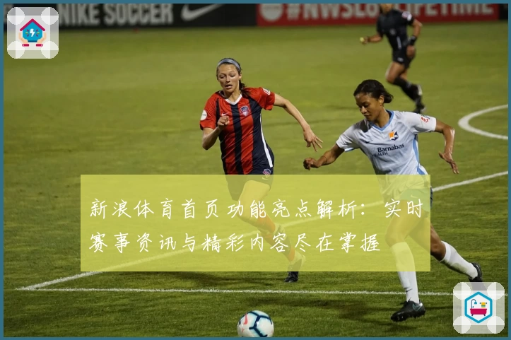 新浪体育首页功能亮点解析：实时赛事资讯与精彩内容尽在掌握