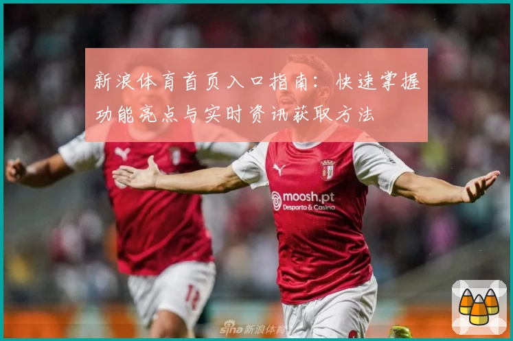 新浪体育首页入口指南:快速掌握功能亮点与实时资讯获取方法
