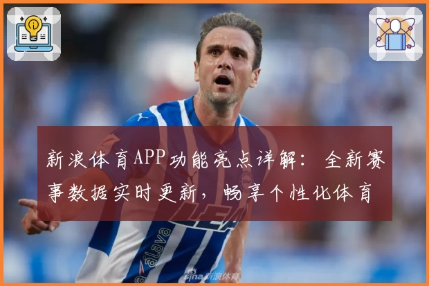 新浪体育APP功能亮点详解：全新赛事数据实时更新，畅享个性化体育体验