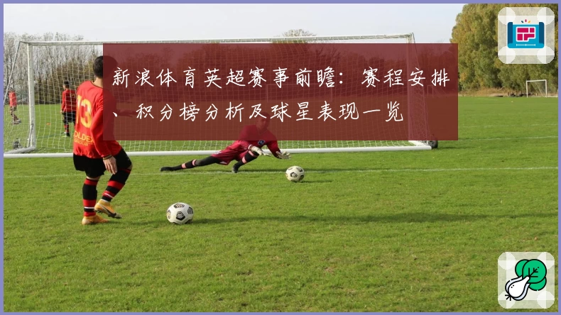 新浪体育英超赛事前瞻：赛程安排、积分榜分析及球星表现一览