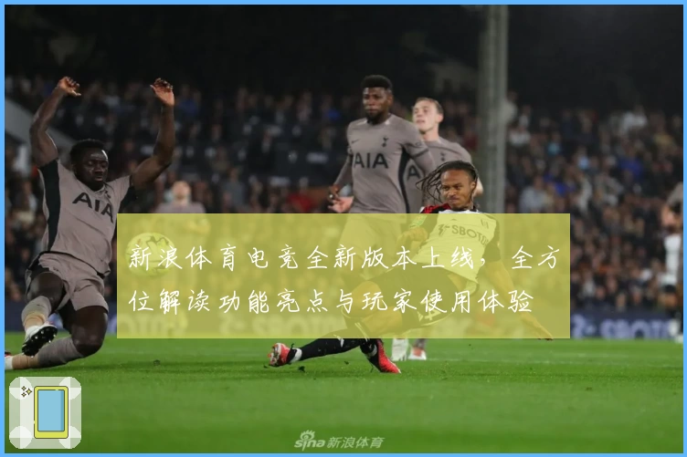 新浪体育电竞全新版本上线，全方位解读功能亮点与玩家使用体验