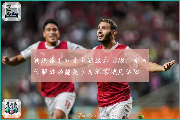 新浪体育电竞全新版本上线，全方位解读功能亮点与玩家使用体验