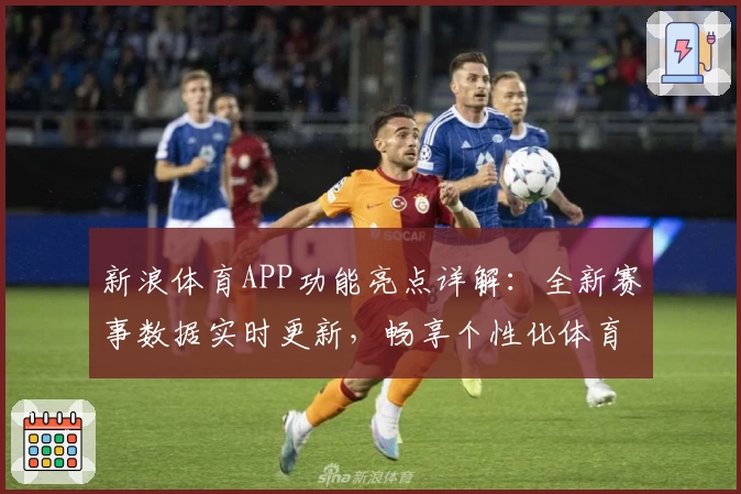 新浪体育APP功能亮点详解：全新赛事数据实时更新，畅享个性化体育体验