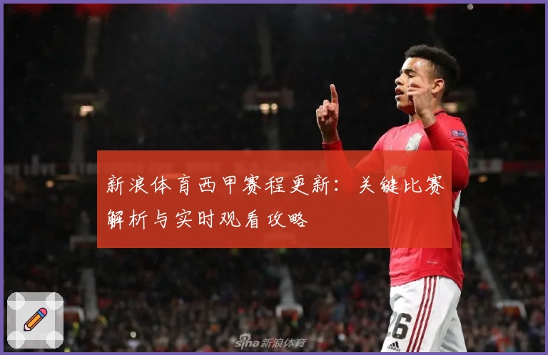 新浪体育西甲赛程更新：关键比赛解析与实时观看攻略