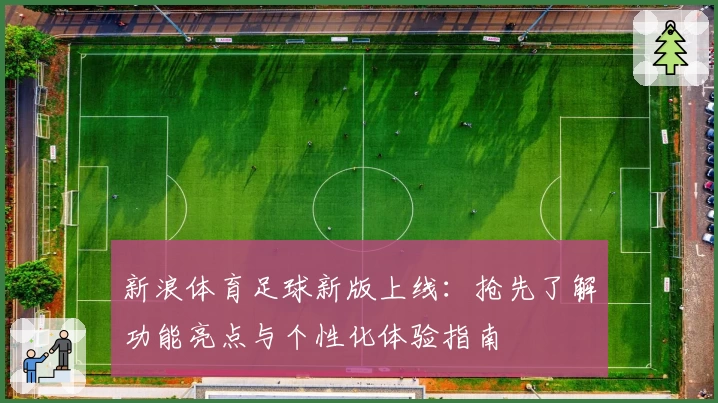新浪体育足球新版上线：抢先了解功能亮点与个性化体验指南
