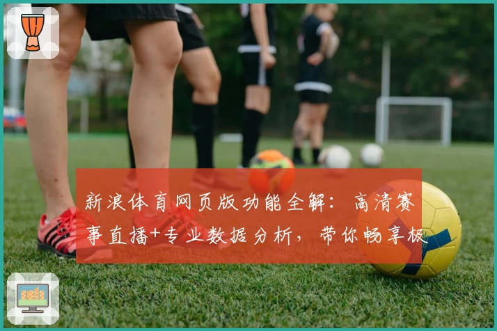 新浪体育网页版功能全解:高清赛事直播+专业数据分析,带你畅享极致观赛体验