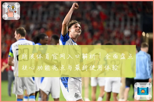 新浪体育官网入口解析｜全面盘点核心功能亮点与最新使用体验