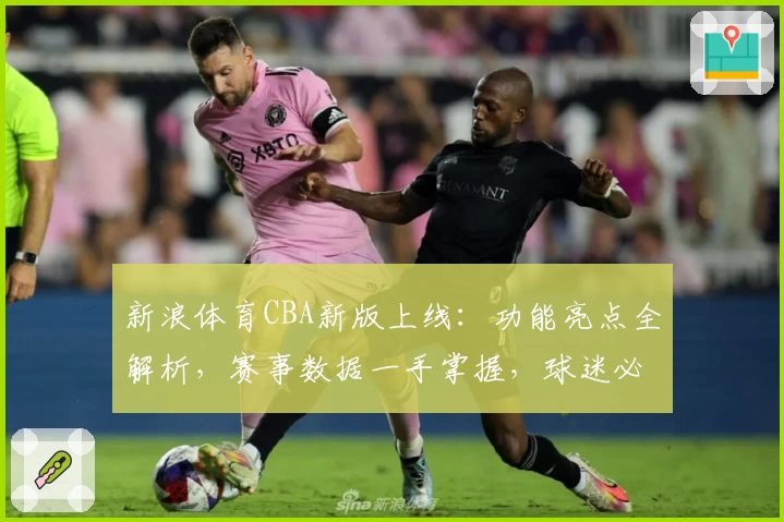 新浪体育CBA新版上线:功能亮点全解析,赛事数据一手掌握,球迷必备指南