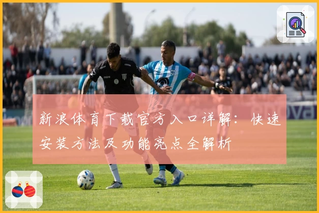新浪体育下载官方入口详解：快速安装方法及功能亮点全解析