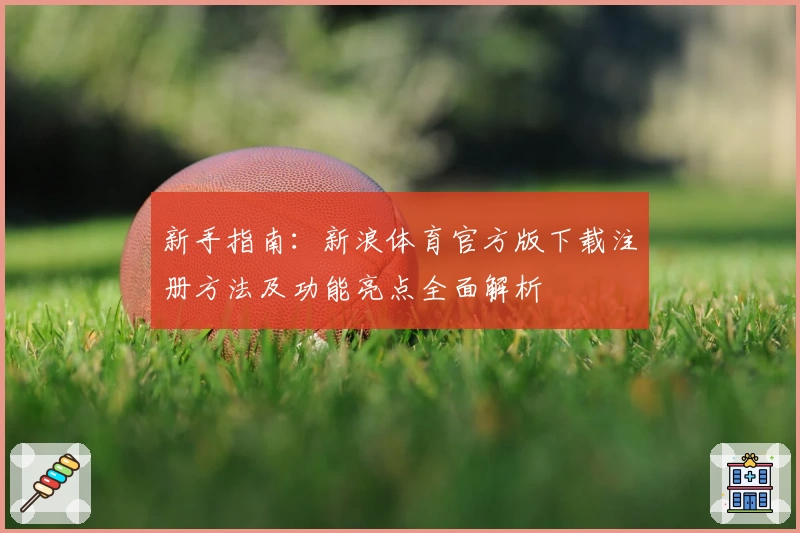 新手指南：新浪体育官方版下载注册方法及功能亮点全面解析
