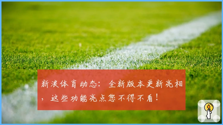 新浪体育动态：全新版本更新亮相，这些功能亮点您不得不看！