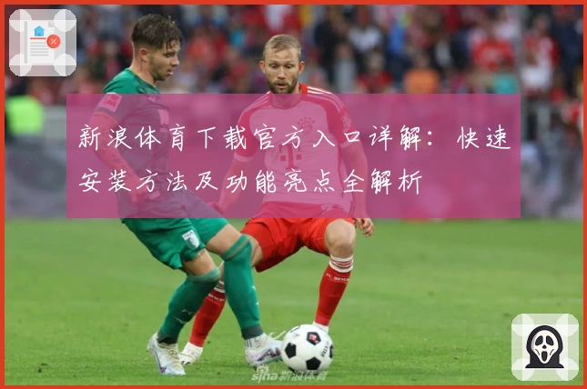 新浪体育下载官方入口详解：快速安装方法及功能亮点全解析