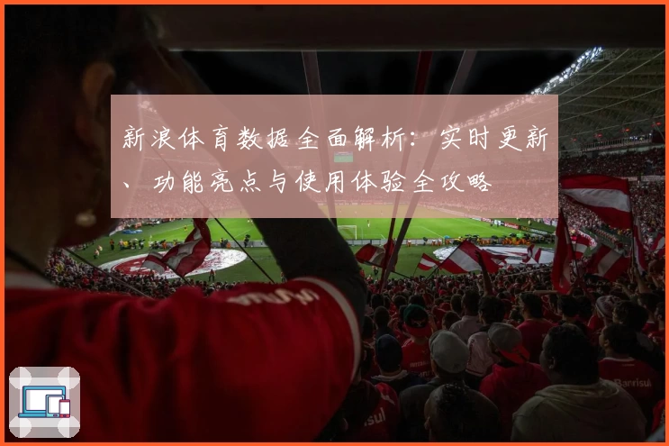 新浪体育数据全面解析：实时更新、功能亮点与使用体验全攻略