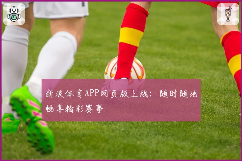 新浪体育APP网页版上线:随时随地畅享精彩赛事