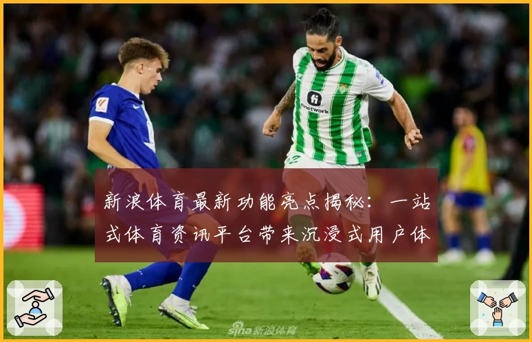 新浪体育最新功能亮点揭秘：一站式体育资讯平台带来沉浸式用户体验