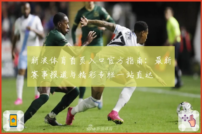 新浪体育首页入口官方指南：最新赛事报道与精彩专栏一站直达