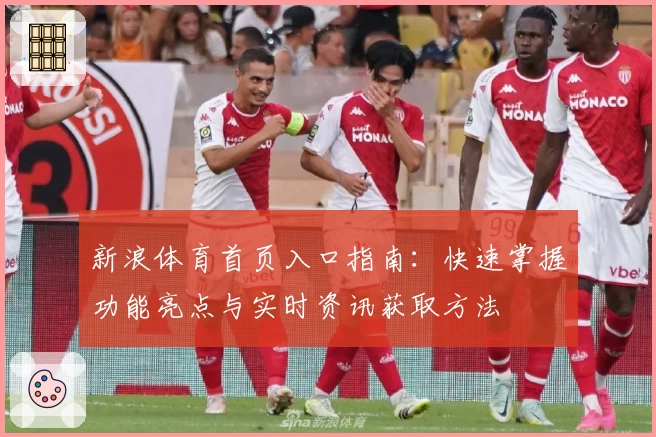 新浪体育首页入口指南:快速掌握功能亮点与实时资讯获取方法