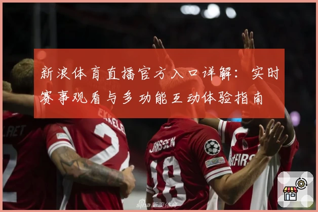 新浪体育直播官方入口详解：实时赛事观看与多功能互动体验指南