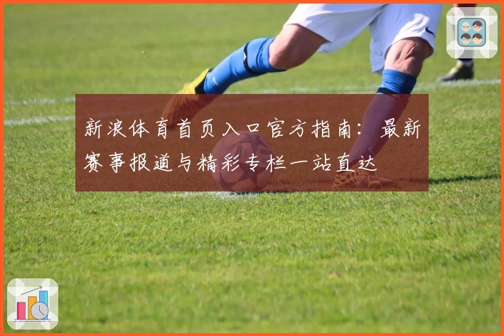 新浪体育首页入口官方指南：最新赛事报道与精彩专栏一站直达