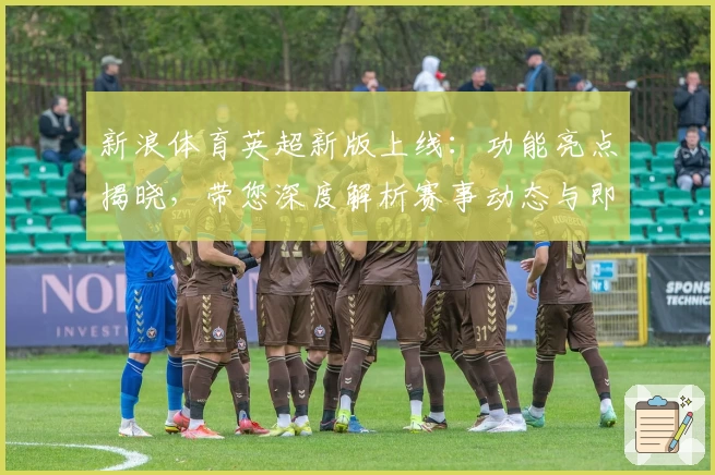 新浪体育英超新版上线：功能亮点揭晓，带您深度解析赛事动态与即时比分