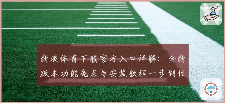新浪体育下载官方入口详解：全新版本功能亮点与安装教程一步到位