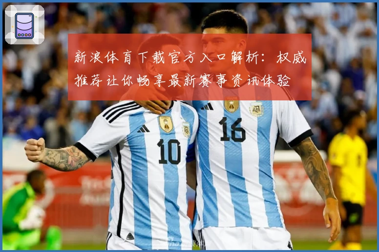 新浪体育下载官方入口解析：权威推荐让你畅享最新赛事资讯体验