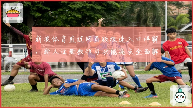 新浪体育直连网页版极速入口详解，新人注册教程与功能亮点全面解析