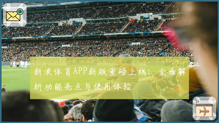新浪体育APP新版重磅上线：全面解析功能亮点与使用体验